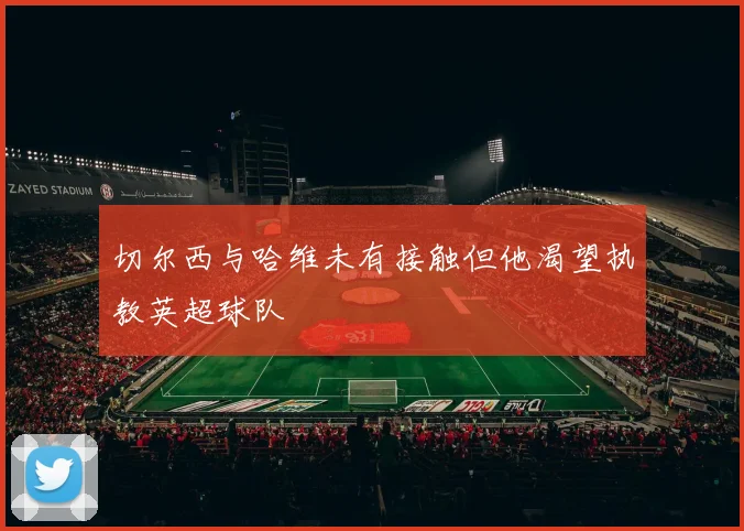 切尔西与哈维未有接触但他渴望执教英超球队